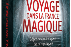 VOYAGE DANS LA FRANCE MAGIQUE : Légendes historiques, lieux mystiques et secrets occultes