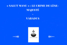 « SALUT MANU « : LE CRIME DE LÈSE-MAJESTÉ –  VABADUS