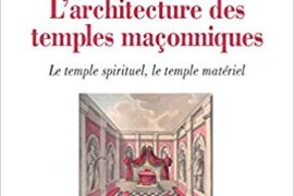 L’ARCHITECTURE DES TEMPLES MAÇONNIQUES : LE TEMPLE SPIRITUEL, LE TEMPLE MATÉRIEL