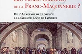LES VRAIES ORIGINES DE LA FRANC-MAÇONNERIE : DE L’ACADÉMIE DE FLORENCE A LA GRANDE LOGE DE LONDRES