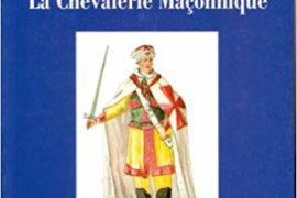 LA CHEVALERIE MAÇONNIQUE : Franc-maçonnerie, imaginaire chevaleresque et légende templière au siècle des Lumières