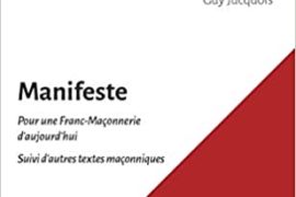 MANIFESTE POUR UNE FRANC-MAÇONNERIE D&rsquo;AUJOURD&rsquo;HUI : Suivi d&rsquo;autres textes maçonniques