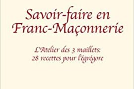 SAVOIR-FAIRE EN FRANC-MAÇONNERIE : L’Atelier des 3 maillets : 28 recettes pour l´égrégore