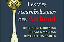 LES VIES ROCAMBOLESQUES DES ARTHAUD : Orfèvres lorrains, francs-maçons, révolutionnaires