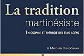 LA TRADITION MARTINESISTE – THEOSOPHIE ET THEURGIE DES ELUS COENS