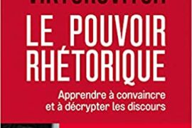 LE POUVOIR RHETPRIQUE – APPRENDRE A CONVAINCRE ET A DECRYPTER LES DISCOURS
