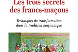 LES TROIS SECRETS DES FRANCS-MACONS – TECHNIQUES DE TRANSFORMATION DANS LA TRADITION MACONNIQUE