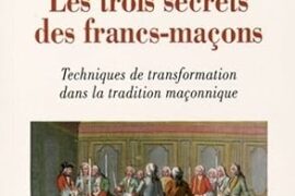 LES TROIS SECRETS DES FRANCS-MACONS – TECHNIQUES DE TRANSFORMATION DANS LA TRADITION MACONNIQUE