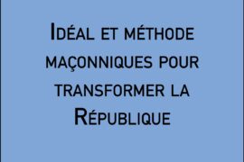 IDÉAL ET MÉTHODE MAÇONNIQUES POUR TRANSFORMER LA RÉPUBLIQUE
