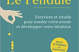 LE PENDULE – Exercices et rituels pour sonder votre avenir et développer votre intuition