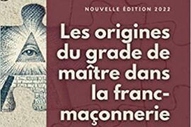 LES ORIGINES DU GRADE DE MAÎTRE DANS LA FRANC-MACONNERIE : un classique de la littérature maçonnique 