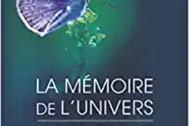 LA MEMOIRE DE L’UNIVERS – Une hypothèse révolutionnaire qui pourrait remettre en cause notre vision du monde