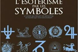 COMPRENDRE L’ÉSOTÉRISME PAR LES SYMBOLES : le guide  qui permet de décrypter les signes qui vous entourent
