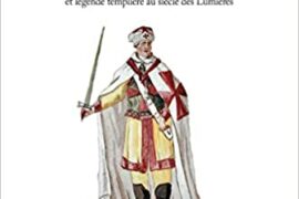 LA CHEVALERIE MACONNIQUE – FRANC-MACONNERIE IMAGINAIRE CHEVALERESQUE ET LEGENDE TEMPLIERE AU SIECLE DES LUMIERES