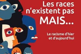 LES RACES N’EXISTENT PAS MAIS…LE RACISME D’HIER ET D’AUJOURD’HUI
