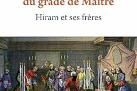 LA VERITABLE HISTOIRE DU GRADE DE MAÎTRE – HIRAM ET SES FRERES