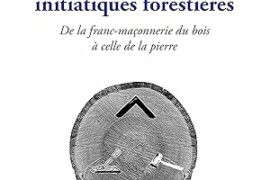 LES COUSINERIES INITIATIQUES FORESTIERES : DE LA FRANC-MACONNERIE DU BOIS A CELLE DE LA PIERRE