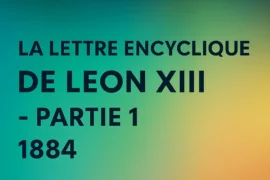 LA LETTRE ENCYCLIQUE DE LEON XIII – PARTIE 1