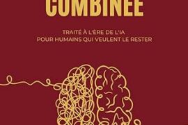 INTELLIGENCE COMBINÉE : TRAITÉ À L’ÈRE DE L’IA POUR HUMAINS QUI VEULENT LE RESTER