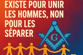 LA FRANC-MAÇONNERIE EXISTE POUR UNIR LES HOMMES, NON POUR LES SÉPARER
