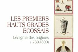 LES PREMIERS HAUTS GRADES ÉCOSSAIS – UN LIVRE QUI RÉVÈLE LA NAISSANCE DES GRADES SUPÉRIEURS (1730-1800)