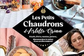 LES PETITS CHAUDRONS D’ARLETTE GRIMM : UN GRIMOIRE DU QUOTIDIEN POUR FAIRE MIJOTER LA MAGIE À LA MAISON