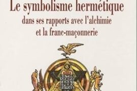 LE SYMBOLISME HERMÉTIQUE, L’ALCHIMIE ET LA FRANC-MAÇONNERIE : L’ŒUVRE INITIATIQUE MAJEURE D’OSWALD WIRTH
