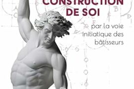 LA CONSTRUCTION DE SOI PAR LA VOIE INITIATIQUE DES BÂTISSEURS : UN VOYAGE AU CŒUR DE LA TRADITION MAÇONNIQUE