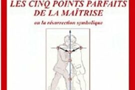 LES CINQ POINTS PARFAITS DE LA MAÎTRISE : LA RÉSURRECTION SYMBOLIQUE AU CŒUR DE L’INITIATION