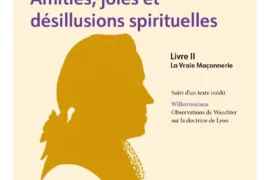JEAN-BAPTISTE WILLERMOZ : LA VRAIE MAÇONNERIE ENTRE AMITIÉS, JOIES ET DÉSILLUSIONS SPIRITUELLES – LIVRE II