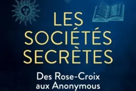 LES SOCIÉTÉS SECRÈTES : DES ROSE-CROIX AUX ANONYMOUS, QUATRE SIÈCLES DE MYSTÈRES